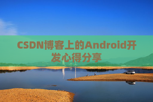 CSDN博客上的Android开发心得分享